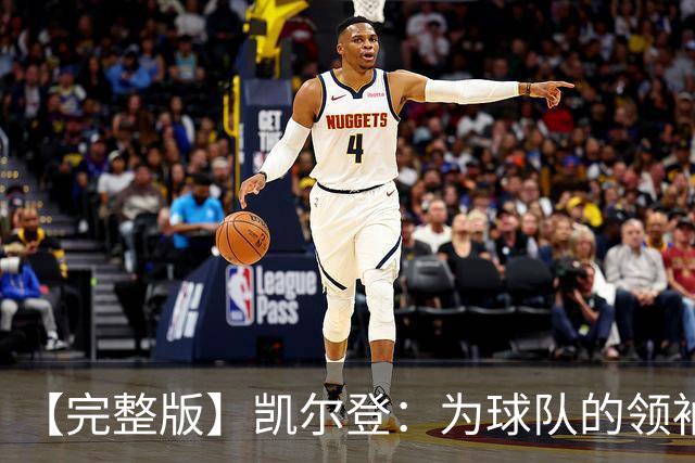 【完整版】凯尔登：为球队的领袖感到骄傲 他承担了巨大的角色