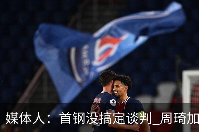 媒体人：首钢没搞定谈判 周琦加盟可能要黄