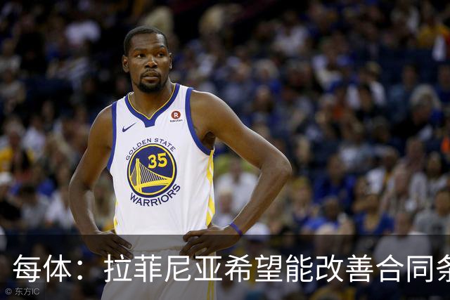 每体：拉菲尼亚希望能改善合同条款，与其他重要队友处于同一水平
